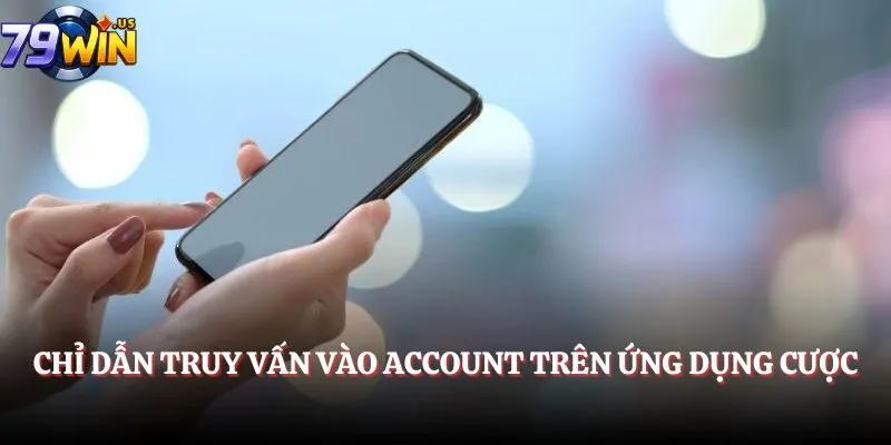 Đăng Nhập 79Win - Cách Vào Game Dễ Dàng Trên Mọi Thiết Bị 2 Chỉ dẫn truy vấn vào account trên ứng dụng cược