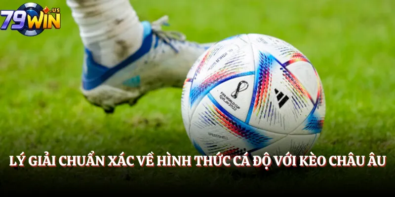 Lý giải chuẩn xác về hình thức cá độ với kèo châu Âu