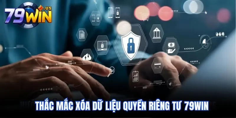 Thắc mắc xóa dữ liệu quyền riêng tư 79win